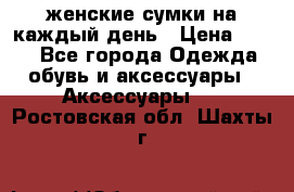 женские сумки на каждый день › Цена ­ 200 - Все города Одежда, обувь и аксессуары » Аксессуары   . Ростовская обл.,Шахты г.